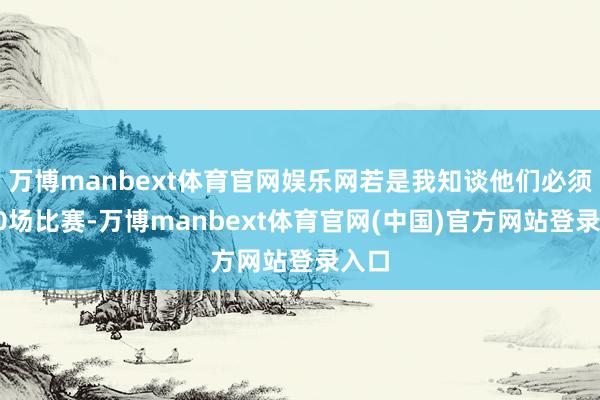 万博manbext体育官网娱乐网若是我知谈他们必须踢70场比赛-万博manbext体育官网(中国)官方网站登录入口