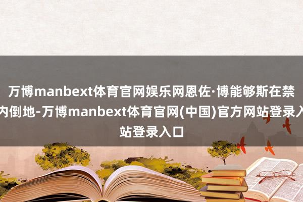 万博manbext体育官网娱乐网恩佐·博能够斯在禁区内倒地-万博manbext体育官网(中国)官方网站登录入口