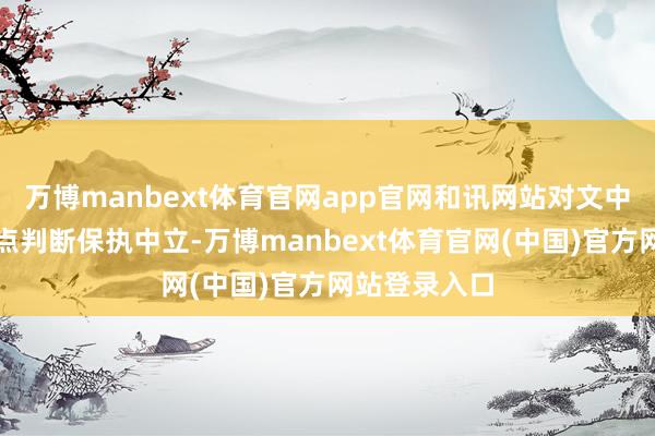 万博manbext体育官网app官网和讯网站对文中讲解、不雅点判断保执中立-万博manbext体育官网(中国)官方网站登录入口