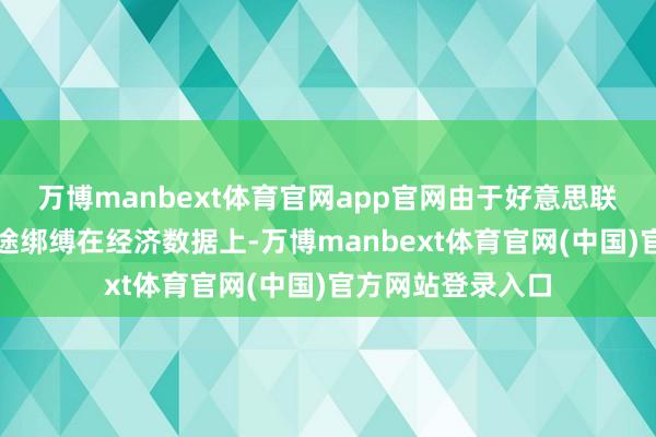 万博manbext体育官网app官网由于好意思联储将昔时战略旅途绑缚在经济数据上-万博manbext体育官网(中国)官方网站登录入口